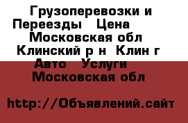 Грузоперевозки и Переезды › Цена ­ 500 - Московская обл., Клинский р-н, Клин г. Авто » Услуги   . Московская обл.